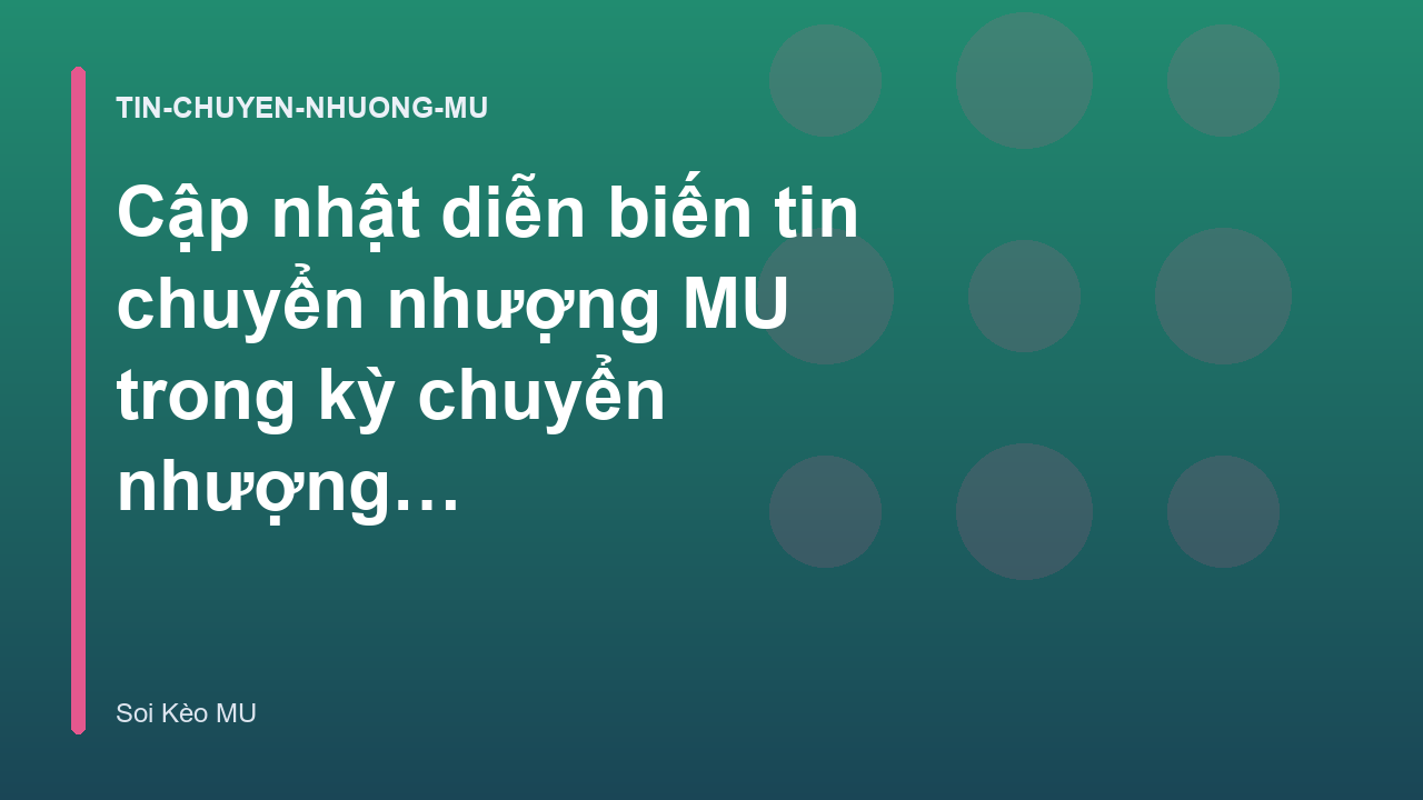 Cập nhật diễn biến tin chuyển nhượng MU trong kỳ chuyển nhượng mùa đông