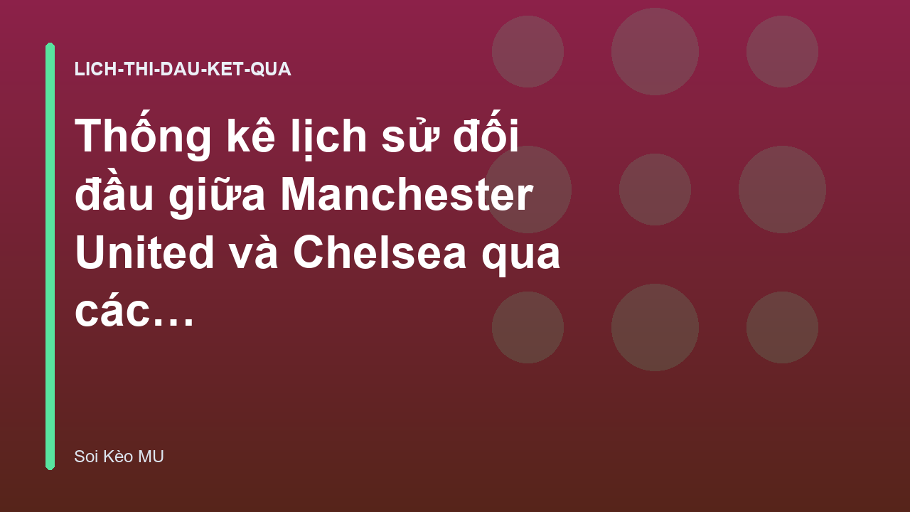 Thống kê lịch sử đối đầu giữa Manchester United và Chelsea qua các mùa giải | Soi Kèo MU